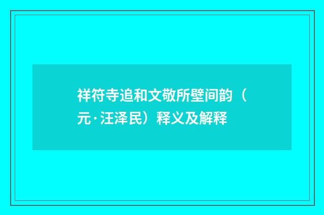 祥符寺追和文敬所壁间韵（元·汪泽民）释义及解释