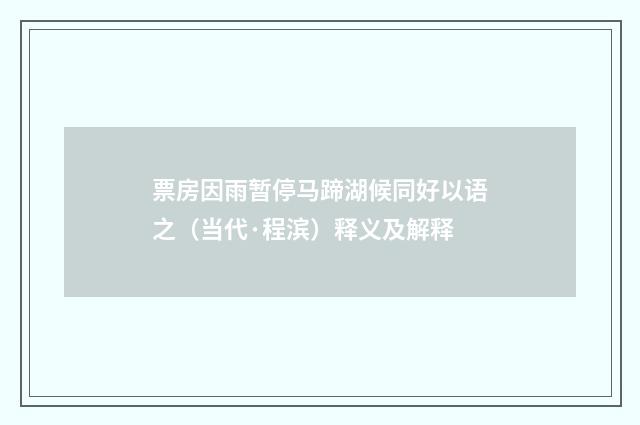 票房因雨暂停马蹄湖候同好以语之（当代·程滨）释义及解释