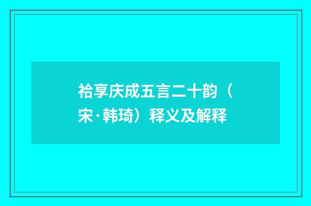 祫享庆成五言二十韵（宋·韩琦）释义及解释