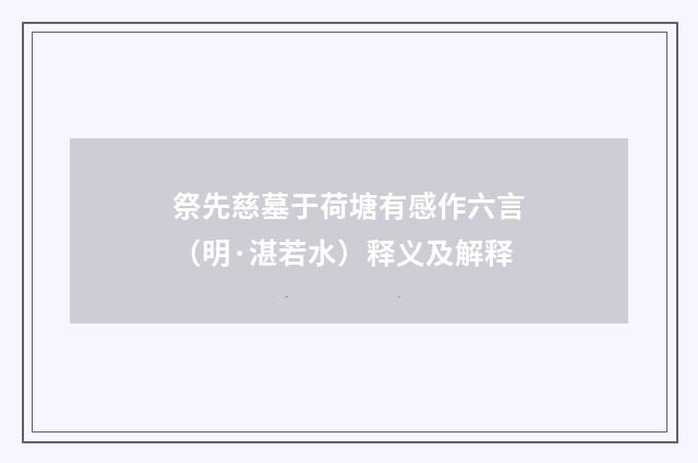 祭先慈墓于荷塘有感作六言（明·湛若水）释义及解释