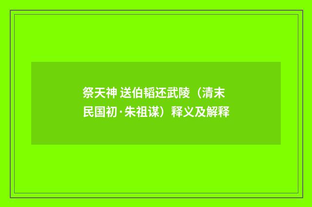 祭天神 送伯韬还武陵（清末民国初·朱祖谋）释义及解释