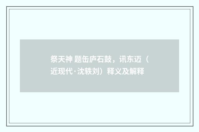 祭天神 题缶庐石鼓，讯东迈（近现代·沈轶刘）释义及解释