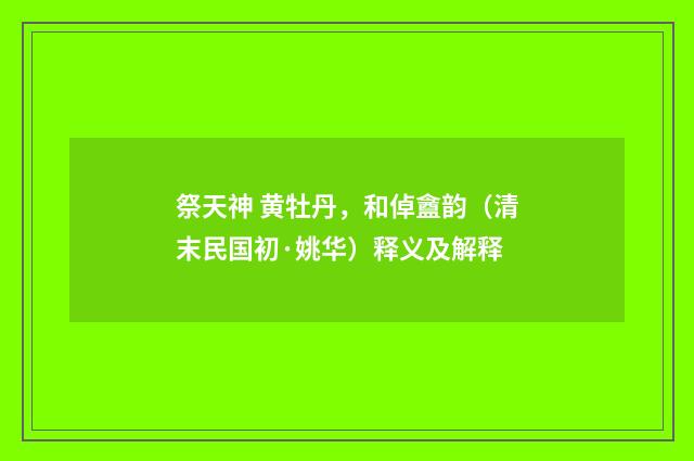 祭天神 黄牡丹，和倬盦韵（清末民国初·姚华）释义及解释