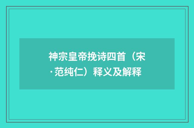 神宗皇帝挽诗四首（宋·范纯仁）释义及解释