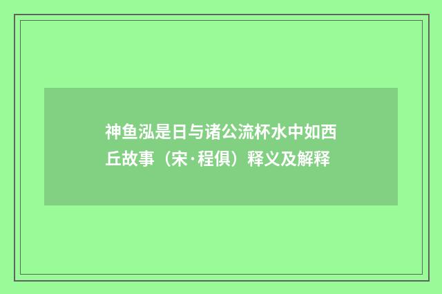 神鱼泓是日与诸公流杯水中如西丘故事（宋·程俱）释义及解释