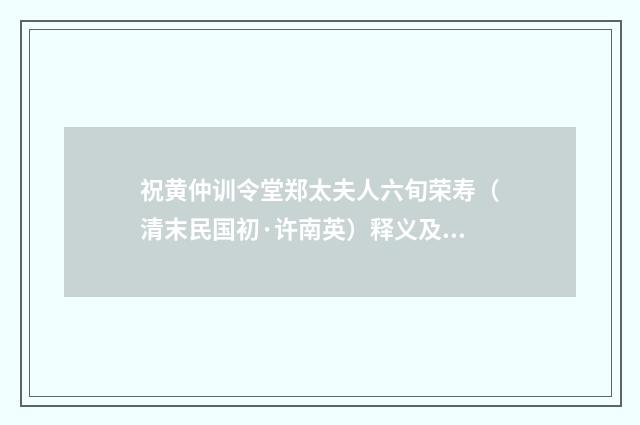 祝黄仲训令堂郑太夫人六旬荣寿（清末民国初·许南英）释义及解释