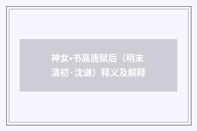 神女•书高唐赋后（明末清初·沈谦）释义及解释