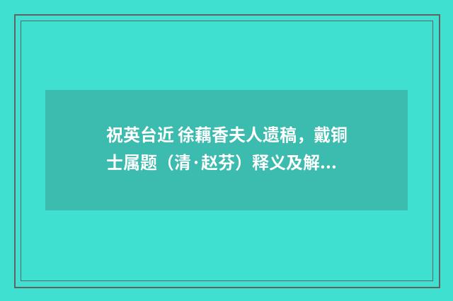 祝英台近 徐藕香夫人遗稿，戴铜士属题（清·赵芬）释义及解释