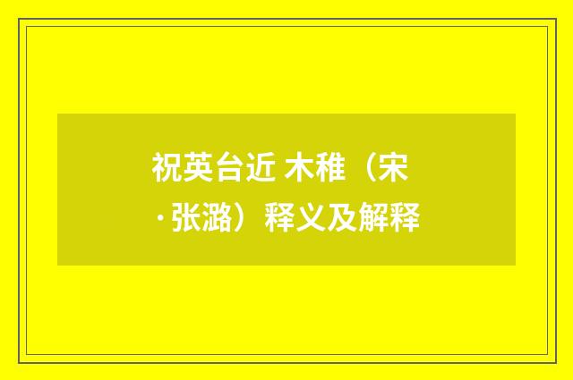 祝英台近 木稚（宋·张潞）释义及解释