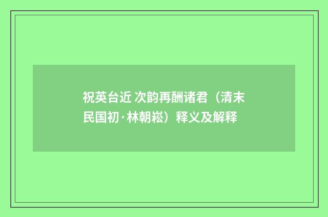 祝英台近 次韵再酬诸君（清末民国初·林朝崧）释义及解释
