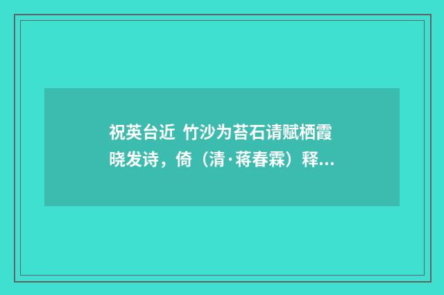 祝英台近 竹沙为苔石请赋栖霞晓发诗，倚（清·蒋春霖）释义及解释