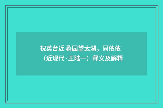 祝英台近 蠡园望太湖，同依依（近现代·王陆一）释义及解释