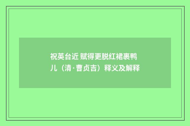 祝英台近 赋得更脱红裙裹鸭儿（清·曹贞吉）释义及解释