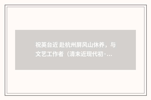 祝英台近 赴杭州屏风山休养，与文艺工作者（清末近现代初·汪东）释义及解释