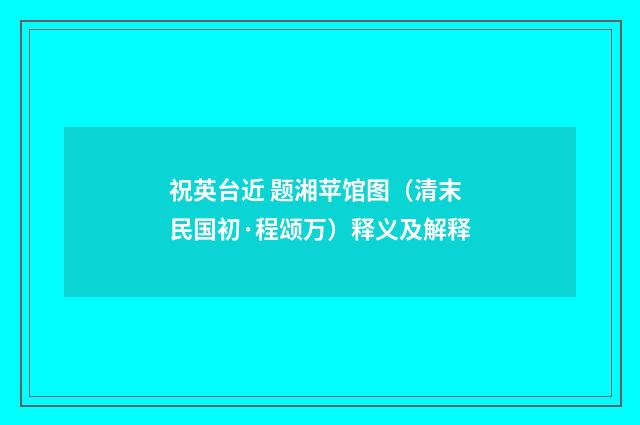 祝英台近 题湘苹馆图（清末民国初·程颂万）释义及解释