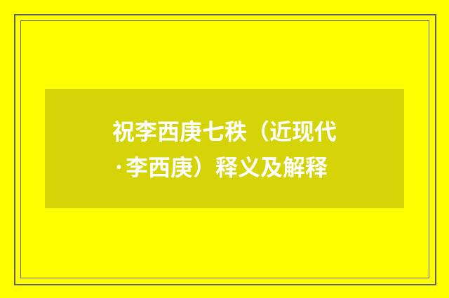 祝李西庚七秩（近现代·李西庚）释义及解释