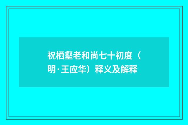 祝栖壑老和尚七十初度（明·王应华）释义及解释
