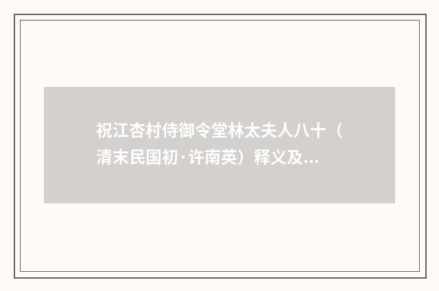 祝江杏村侍御令堂林太夫人八十（清末民国初·许南英）释义及解释