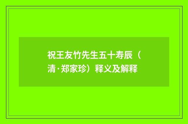 祝王友竹先生五十寿辰（清·郑家珍）释义及解释