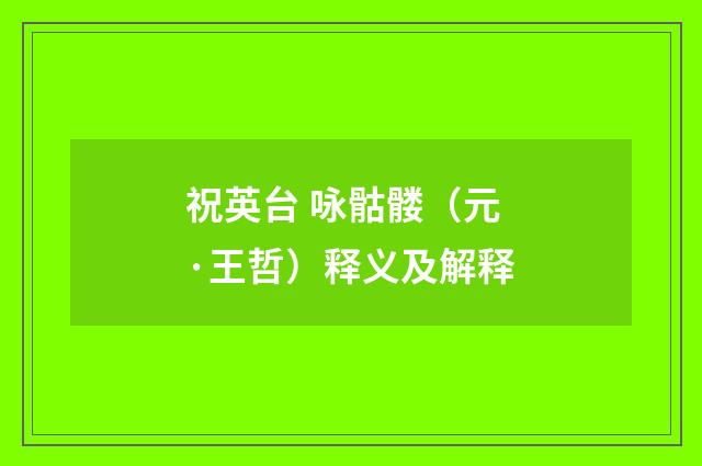 祝英台 咏骷髅（元·王哲）释义及解释
