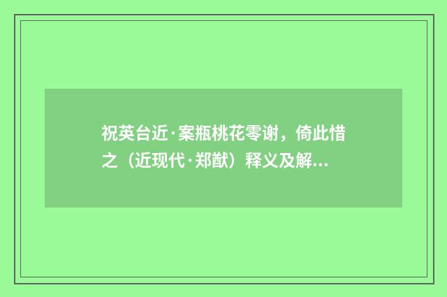 祝英台近·案瓶桃花零谢，倚此惜之（近现代·郑猷）释义及解释