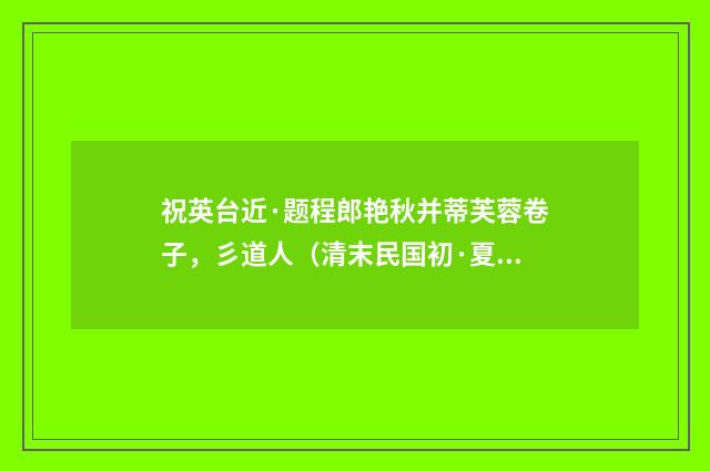 祝英台近·题程郎艳秋并蒂芙蓉卷子，彡道人（清末民国初·夏孙桐）释义及解释