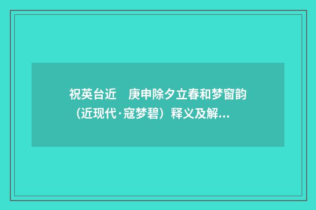 祝英台近　庚申除夕立春和梦窗韵（近现代·寇梦碧）释义及解释