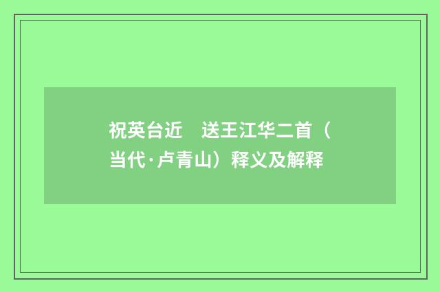 祝英台近　送王江华二首（当代·卢青山）释义及解释