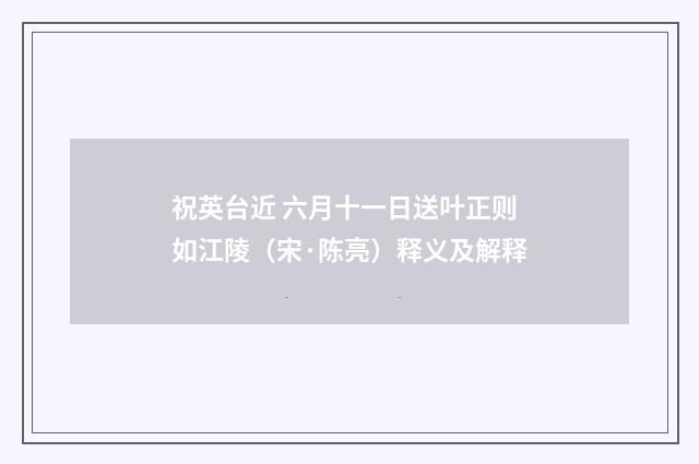 祝英台近 六月十一日送叶正则如江陵（宋·陈亮）释义及解释