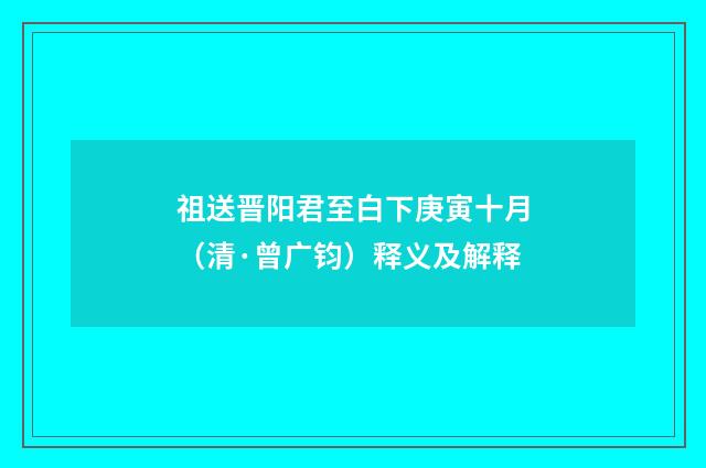 祖送晋阳君至白下庚寅十月（清·曾广钧）释义及解释