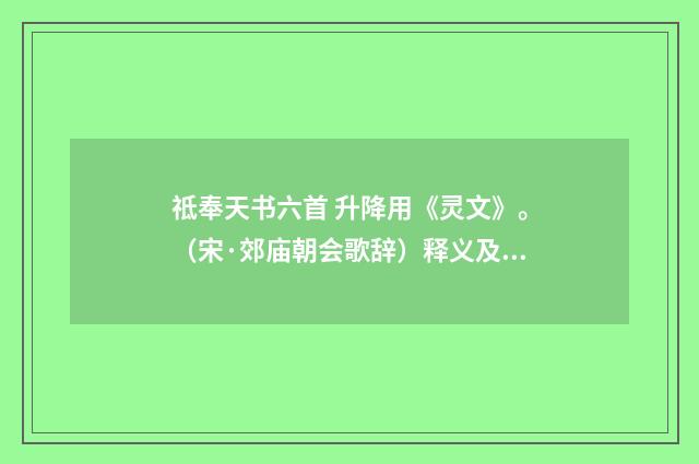 祗奉天书六首 升降用《灵文》。（宋·郊庙朝会歌辞）释义及解释