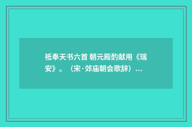 祗奉天书六首 朝元殿酌献用《瑞安》。（宋·郊庙朝会歌辞）释义及解释