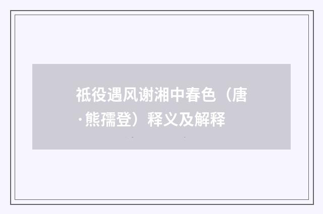 祗役遇风谢湘中春色（唐·熊孺登）释义及解释
