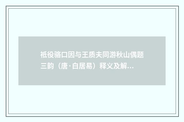 祗役骆口因与王质夫同游秋山偶题三韵（唐·白居易）释义及解释