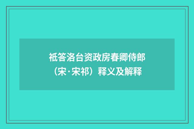 祗答洛台资政房春卿侍郎（宋·宋祁）释义及解释