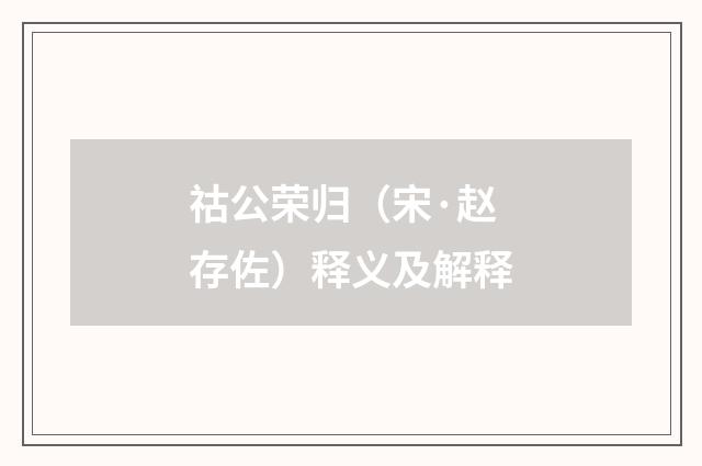 祜公荣归（宋·赵存佐）释义及解释