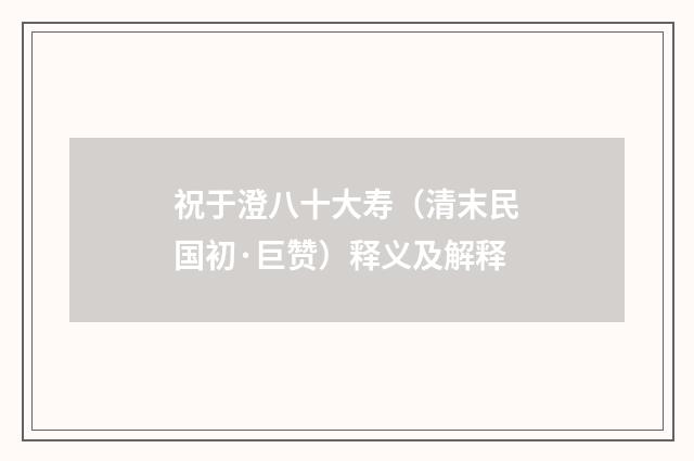 祝于澄八十大寿（清末民国初·巨赞）释义及解释