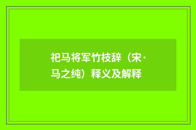 祀马将军竹枝辞（宋·马之纯）释义及解释