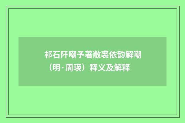 祁石阡嘲予著敝裘依韵解嘲（明·周瑛）释义及解释