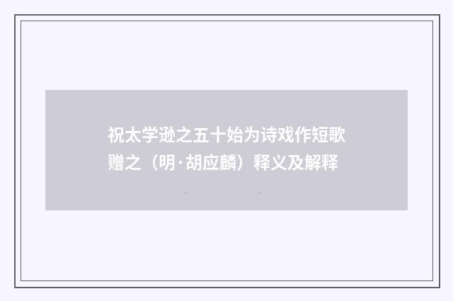 祝太学逊之五十始为诗戏作短歌赠之（明·胡应麟）释义及解释