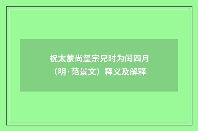 祝太蒙尚玺宗兄时为闰四月（明·范景文）释义及解释