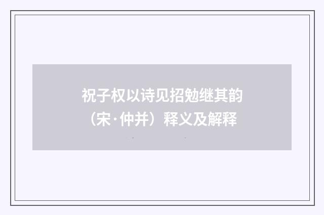 祝子权以诗见招勉继其韵（宋·仲并）释义及解释