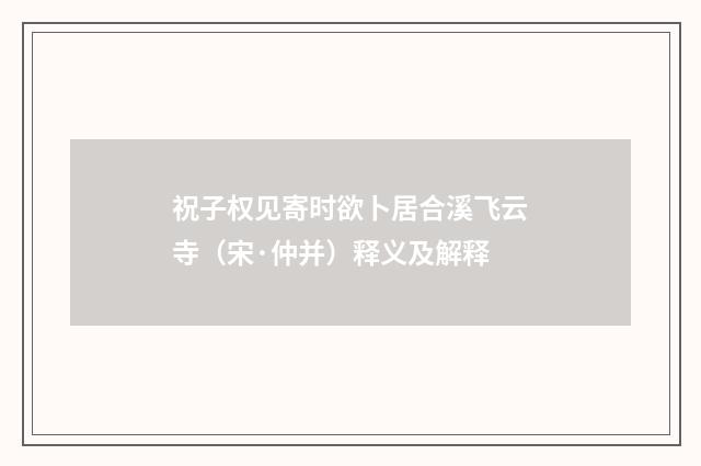 祝子权见寄时欲卜居合溪飞云寺（宋·仲并）释义及解释