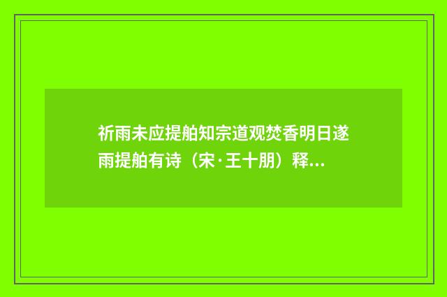 祈雨未应提舶知宗道观焚香明日遂雨提舶有诗（宋·王十朋）释义及解释