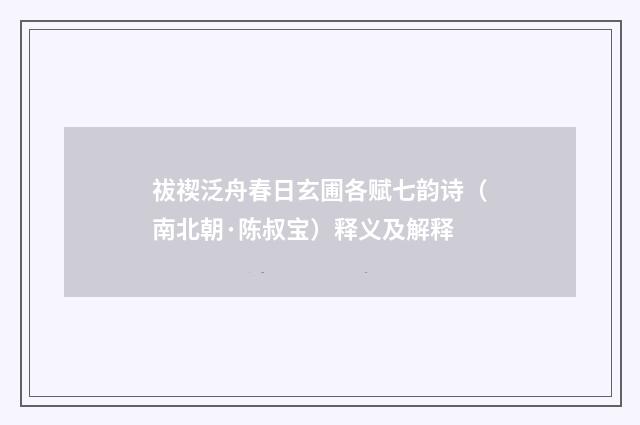祓禊泛舟春日玄圃各赋七韵诗（南北朝·陈叔宝）释义及解释