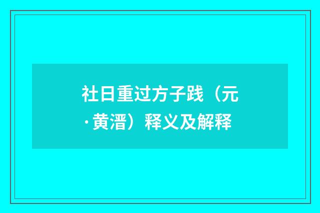 社日重过方子践（元·黄溍）释义及解释