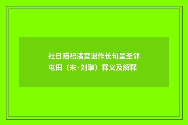 社日陪祀渚宫退作长句呈圣邻屯田（宋·刘摰）释义及解释
