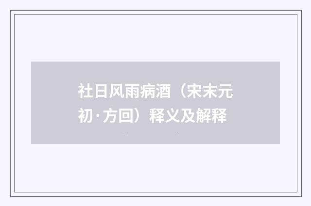 社日风雨病酒（宋末元初·方回）释义及解释