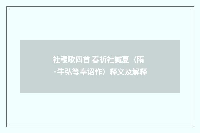 社稷歌四首 春祈社諴夏（隋·牛弘等奉诏作）释义及解释