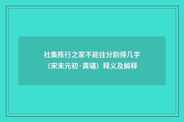 社集陈行之家不能往分韵得几字（宋末元初·龚璛）释义及解释